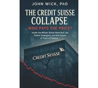 The Credit Suisse Collapse: Who Pays the Price?: Inside the Billion-Dollar Bank Run, the Global Scapegoat, and the Future of Trust in Finance