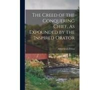 The Creed Of The Conquering Chief, As Expounded By The Inspired Orator