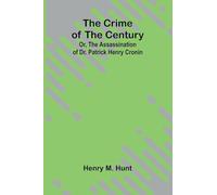 The Crime of the Century; Or, The Assassination of Dr. Patrick Henry Cronin