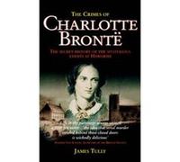The Crimes of Charlotte Bronte: The Secret History of the Mysterious Events at Haworth Tully, James (Auteur)