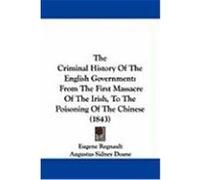 The Criminal History of the English Government: From the First Massacre of the Irish, to the Poisoning of the Chinese (1843) Regnault, Eugene (Auteur)