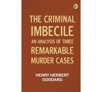 The Criminal Imbecile: An Analysis of Three Remarkable Murder Cases