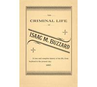 The Criminal Life of Isaac M. Buzzard: A True and Complete History of His Life, from Boyhood to the Present Day. 1897.