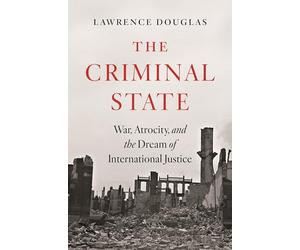 The Criminal State: War, Atrocity and the Dream of International Justice