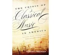 The Crisis Of Classical Music In America: Lessons From A Life In The Education Of Musicians (Hardcover) Robert Freeman, (Auteur)