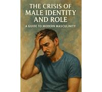 The crisis of male identity and role: A GUIDE TO MODERN MASCULINITY