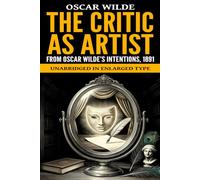 The Critic as Artist: From Oscar Wilde’s Intentions, 1891, Unabridged in Enlarged Type
