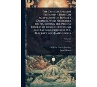 The Critical English Testament, Being An Adaptation Of Bengel's Gnomon, With Numerous Notes, Sowing The Precise Results Of Modern Criticism And Exegesis. Edited By W.L. Blackley And James Hawes