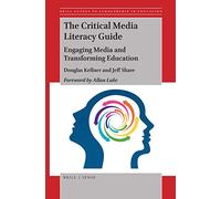 The Critical Media Literacy Guide: Engaging Media and Transforming Education