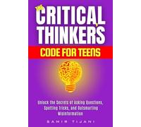 The Critical Thinker’s Code for Teens: Critical Thinking for Kids & Teens: Fun Training in Logic, Reasoning, Problem-Solving, Analysis, Life Skills and intellectual self-defense
