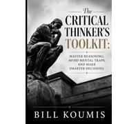 The Critical Thinker's Toolkit: Master Reasoning, Avoid Mental Traps, and Make Smarter Decisions in a World of Noise