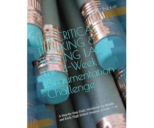 THE CRITICAL THINKING & WRITING LAB: The 4-W rgumentation Challenge: Master the Art of Logic, Rhetorical Structure, and Persuasive Writing