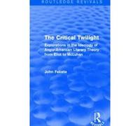The Critical Twilight (Routledge Revivals): Explorations in the Ideology of Anglo-American Literary Theory from Eliot to McLuhan - [Livre en VO] John Fekete (Auteur)