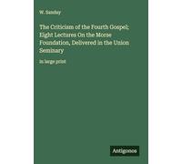 The Criticism of the Fourth Gospel; Eight Lectures On the Morse Foundation, Delivered in the Union Seminary: in large print
