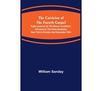 The Criticism Of The Fourth Gospel; Eight Lectures On The Morse Foundation, Delivered In The Union Seminary, New York In October And November 1904