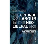 The Critique of Labour in the Neoliberal Era: On the Metamorphoses of a Concept between Pathology and Power