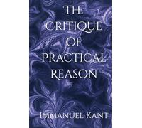 The Critique of Practical Reason: Foundations of Moral Law and Practical Reason