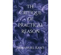 The Critique of Practical Reason: Foundations of Moral Law and Practical Reason