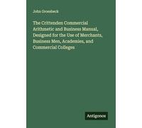 The Crittenden Commercial Arithmetic and Business Manual, Designed for the Use of Merchants, Business Men, Academies, and Commercial Colleges