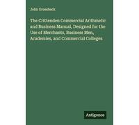 The Crittenden Commercial Arithmetic and Business Manual, Designed for the Use of Merchants, Business Men, Academies, and Commercial Colleges