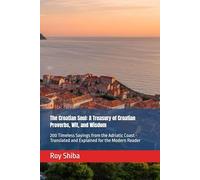 The Croatian Soul: A Treasury of Croatian Proverbs, Wit, and Wisdom: 200 Timeless Sayings from the Adriatic Coast - Translated and Explained for the Modern Reader
