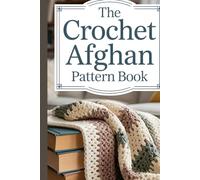 The Crochet Afghan Pattern Book: Master the Art of Quick & Cozy Blankets in Just One Day or Less
