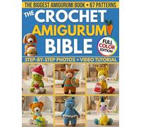 The Crochet Amigurumi Bible: The Biggest Guide with 67 Patterns Perfect Even if you're a Total Beginner | Clear Photos for Every Step & Video Tutorials to Make Cute Plushies and Handmade Gifts