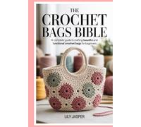 The Crochet Bags Bible: A Complete Guide to Crafting Beautiful and Functional Crochet Bags for Beginners