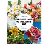 The Crochet Bloom and Embellishment Book: 200 Elegant Patterns to Add a Touch of Creativity to Handmade Accessories and Decorative Pieces