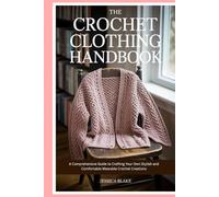The Crochet Clothing Handbook: A Comprehensive Guide to Crafting Your Own Stylish and Comfortable Wearable Crochet Creations
