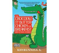 The Crocodile Who Ate Butter Chicken For Breakfast And Other Stories