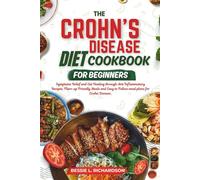 THE CROHN'S DISEASE DIET COOKBOOK FOR BEGINNERS: “Symptom Relief and Gut Healing Through Anti-Inflammatory Recipes, Flare-Up Friendly Meals, and Easy-to-Follow Meal Plans for Crohn’s Disease”