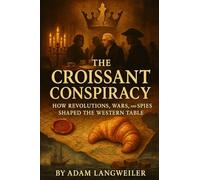 The Croissant Conspiracy: How Revolutions, Wars, and Spies Shaped the Western Table: True Tales of Power, Betrayal, and Survival Behind the World’s Most Beloved Foods