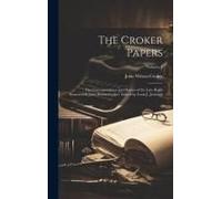 The Croker Papers: The Correspondence And Diaries Of The Late Right Honourable John Wilson Croker. Edited By Louis J. Jennings; Volume 1