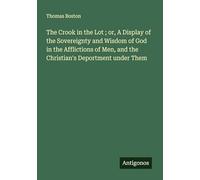 The Crook in the Lot ; or, A Display of the Sovereignty and Wisdom of God in the Afflictions of Men, and the Christian's Deportment under Them