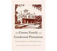 The Croom Family and Goodwood Plantation: Land, Litigation, and Southern Lives Rogers, William Warren, Sr., Clark, Erica R. (Auteur)