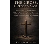 The Cross: A Closed Case: A Scriptural Examination of What Was Accomplished Once and for All - and Inherited by Believers