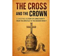 The Cross and the Crown: A Sweeping History of Christianity from the Apostles to the Modern Papacy
