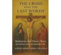 THE CROSS AND THE LAST WORDS: Meditations with Fulton J. Sheen on Calvary and the Interior Life