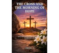 THE CROSS AND THE MORNING OF HOPE: HOLY WEEK REFLECTIONS AND AN EASTER CELEBRATION GUIDE
