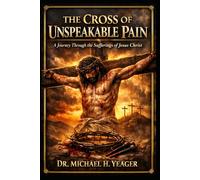 The Cross of Unspeakable Pain: A Journey Through the Sufferings of Jesus Christ