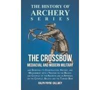The Crossbow - Mediaeval And Modern Military And Sporting It's Construction, History, And Management