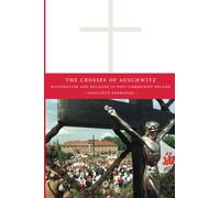 The Crosses of Auschwitz: Nationalism and Religion in Post-Communist Poland