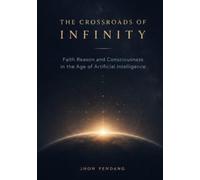 The Crossroads of Infinity: Faith, Reason, and Consciousness in the Age of Artificial Intelligence
