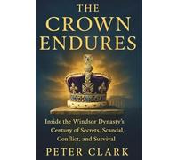 The Crown Endures: Inside the Windsor Dynasty's Century of Secrets, Scandal, Conflict, and Survival: Untold secrets and revelations of royal survival from Elizabeth II to King William