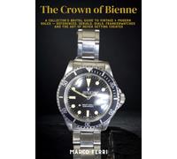 The Crown of Bienne: A Collector's Brutal Guide to Vintage & Modern Rolex - References, Serials, Dials, Frankenwatches and the Art of Never Getting Cheated