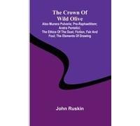 The Crown Of Wild Olive; Also Munera Pulveris; Pre-Raphaelitism; Aratra Pentelici; The Ethics Of The Dust; Fiction, Fair And Foul; The Elements Of Drawing