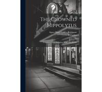 The Crowned Hippolytus: Translated From Euripides: With New Poems