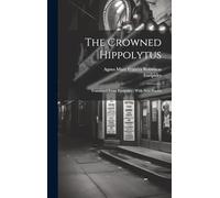 The Crowned Hippolytus: Translated From Euripides: With New Poems