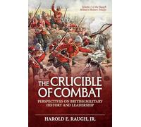 The Crucible of Combat: Perspectives on British Military History and Leadership